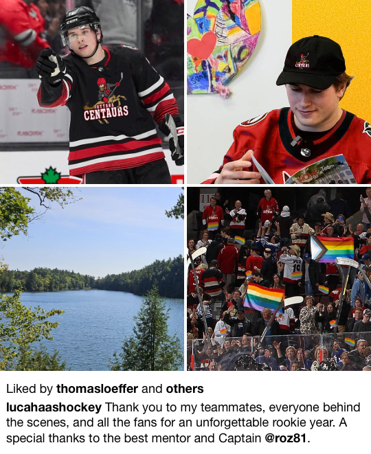 Four photos and a screenshot. 1) Luca Haas on the ice in black Centaurs jersey. 2) Luca Haas reading at the hospital. 3) A lake near Gatineau. 4) Pride flags in the audience at a rink. 5) lucahaashockey writes: “Thank you to my teammates, everyone behind the scenes, and all the fans for an unforgettable rookie year. A special thanks to the best mentor and Captain @roz81.” This caption is liked by thomasloeffer and others.